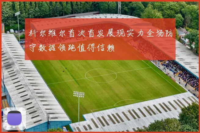 科尔维尔首次首发展现实力全场防守数据领跑值得信赖