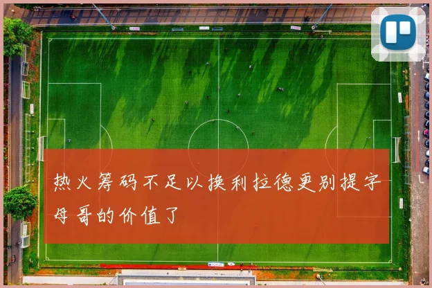 热火筹码不足以换利拉德更别提字母哥的价值了