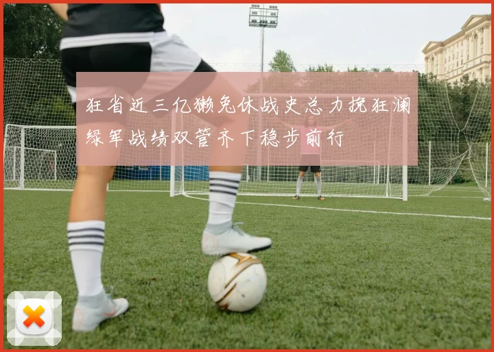 狂省近三亿獭兔休战史总力挽狂澜绿军战绩双管齐下稳步前行