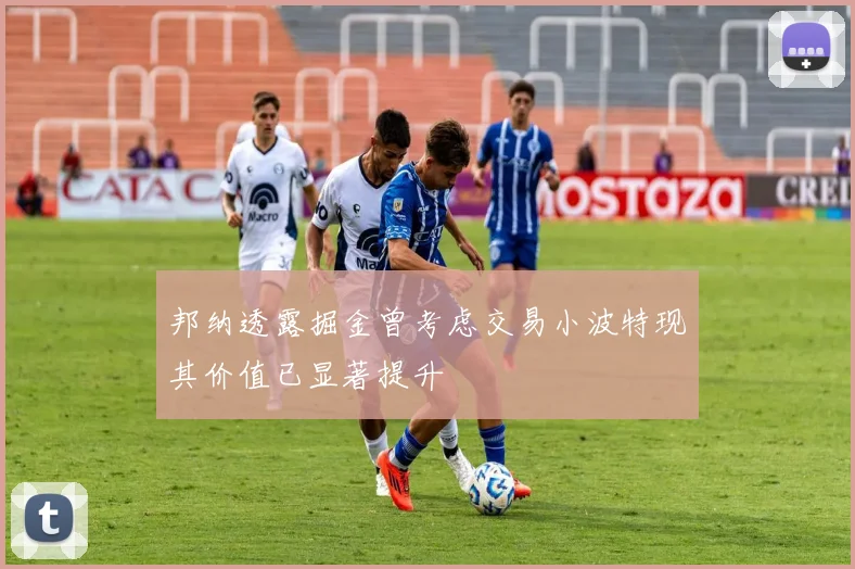 邦纳透露掘金曾考虑交易小波特现其价值已显著提升