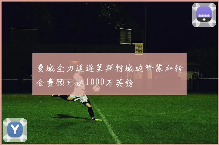 曼城全力追逐莱斯特城边锋蒙加转会费预计达1000万英镑